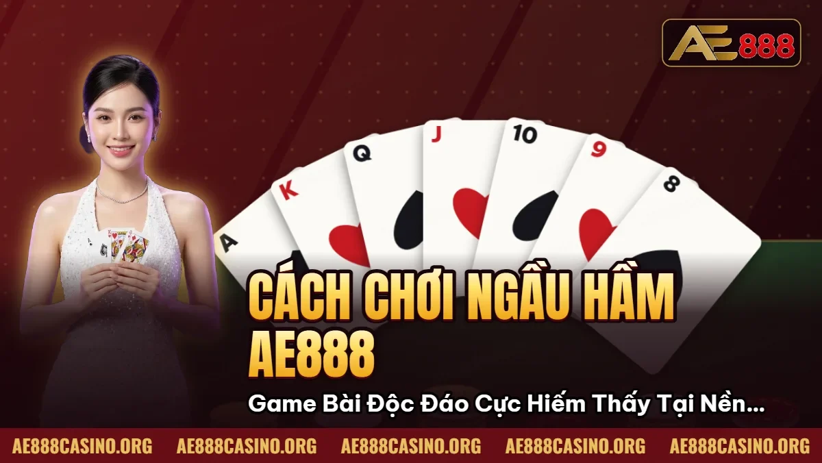 Cách Chơi Ngầu Hầm AE888 – Game Bài Độc Đáo Cực Hiếm Thấy Tại Nền Tảng